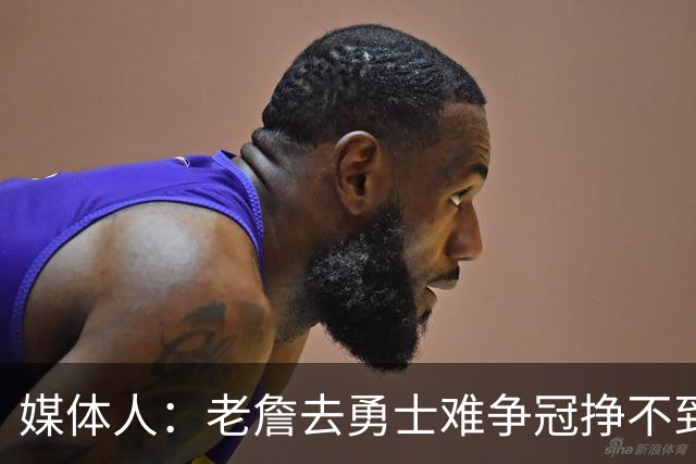 媒体人：老詹去勇士难争冠挣不到大钱 照顾不到布朗尼 换你会去吗