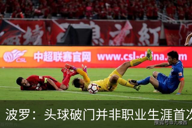 波罗：头球破门并非职业生涯首次，皮球的落点很合适