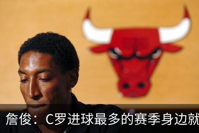 詹俊：C罗进球最多的赛季身边就有J罗，看看成为对手能否擦出火花