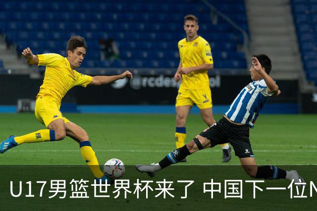 U17男篮世界杯来了 中国下一位NBA球员或就在其中